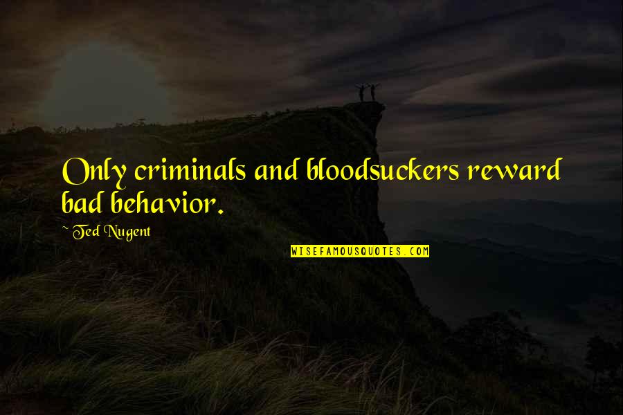 Bad Behavior Quotes By Ted Nugent: Only criminals and bloodsuckers reward bad behavior.