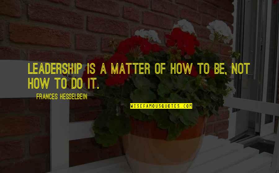 Bad Boss Funny Quotes By Frances Hesselbein: Leadership is a matter of how to be,