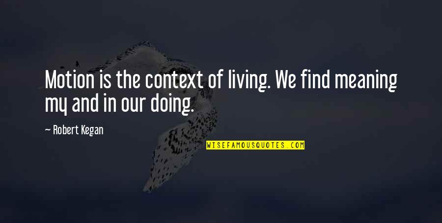 Bad Boy Angel Quotes By Robert Kegan: Motion is the context of living. We find