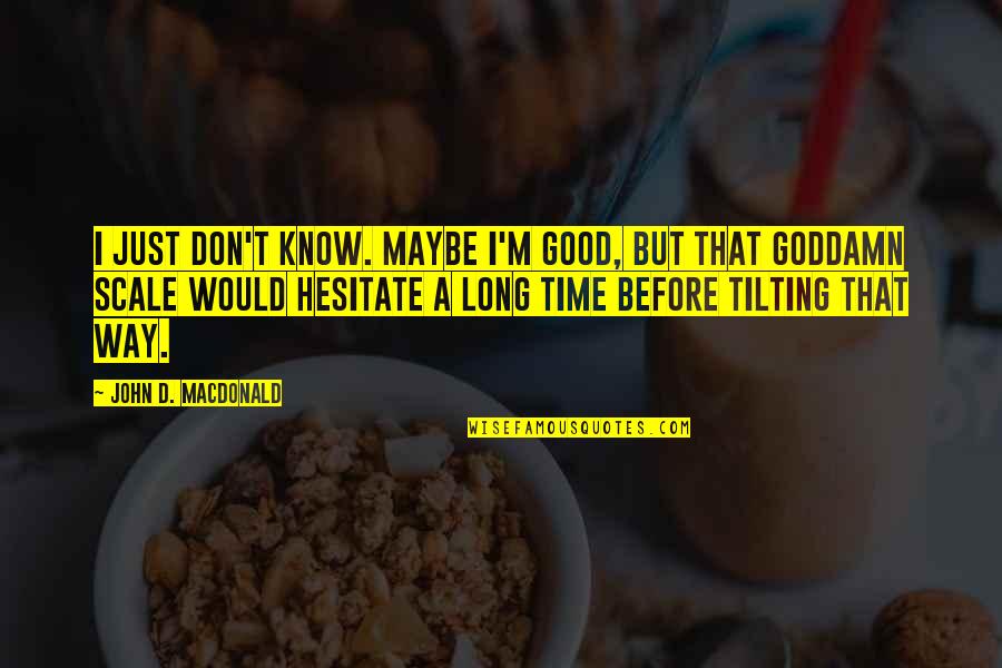 Bad Boy For Life Quotes By John D. MacDonald: I just don't know. Maybe I'm good, but