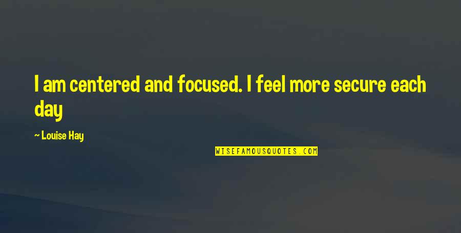 Bad Boy Gym Quotes By Louise Hay: I am centered and focused. I feel more