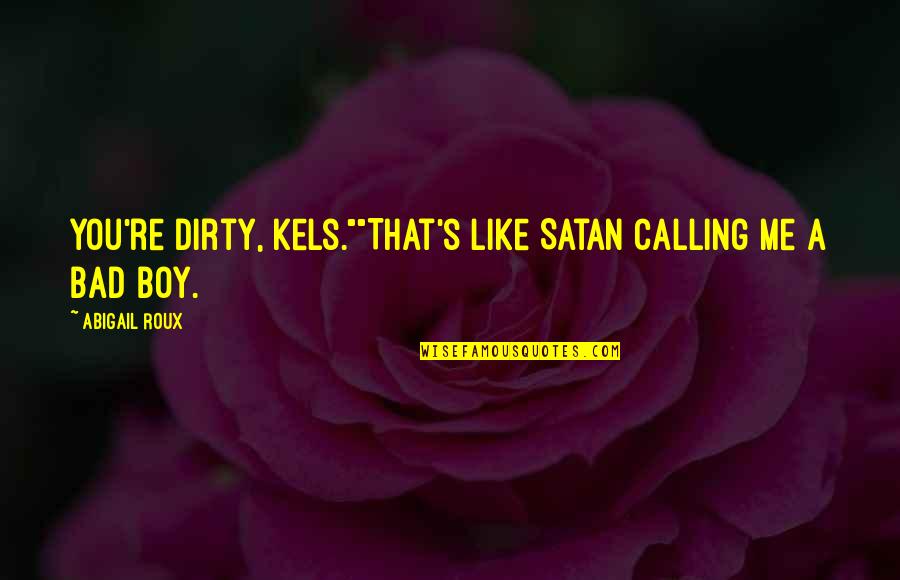Bad Boy Quotes By Abigail Roux: You're dirty, Kels.""That's like Satan calling me a Bad Boy Quotes By Abigail Roux: You're dirty, Kels.""That's like Satan calling me a