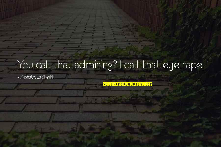 Bad Boy Quotes By Aishabella Sheikh: You call that admiring? I call that eye Bad Boy Quotes By Aishabella Sheikh: You call that admiring? I call that eye