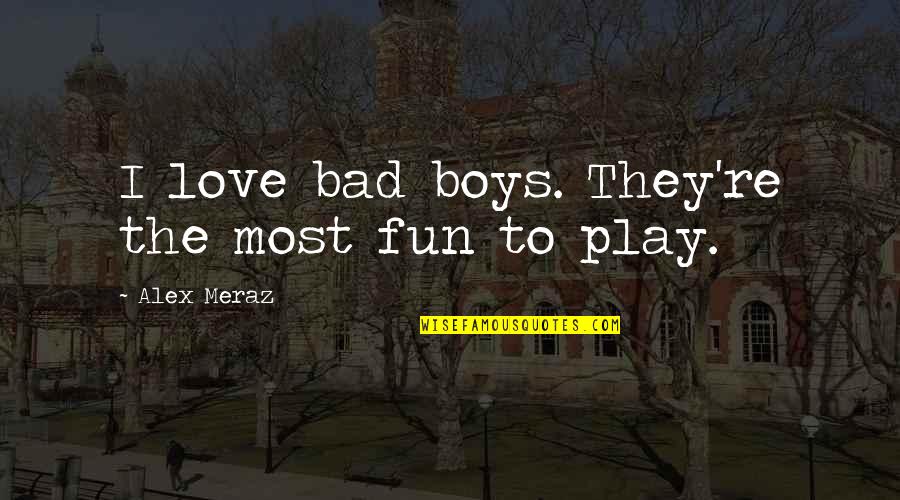 Bad Boy Quotes By Alex Meraz: I love bad boys. They're the most fun Bad Boy Quotes By Alex Meraz: I love bad boys. They're the most fun