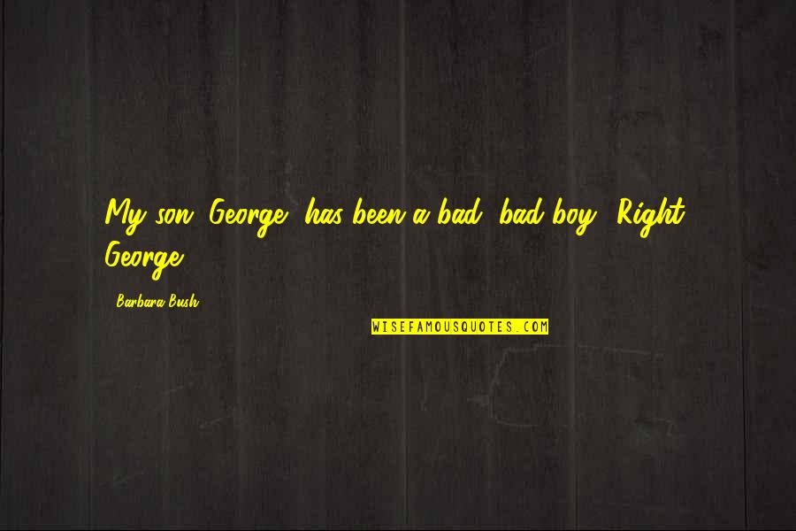 Bad Boy Quotes By Barbara Bush: My son, George, has been a bad, bad Bad Boy Quotes By Barbara Bush: My son, George, has been a bad, bad