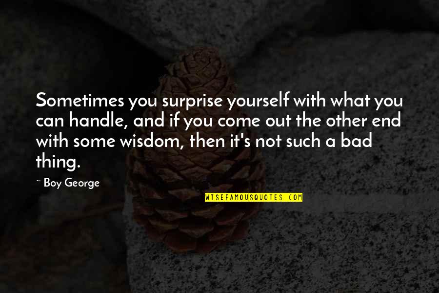 Bad Boy Quotes By Boy George: Sometimes you surprise yourself with what you can Bad Boy Quotes By Boy George: Sometimes you surprise yourself with what you can