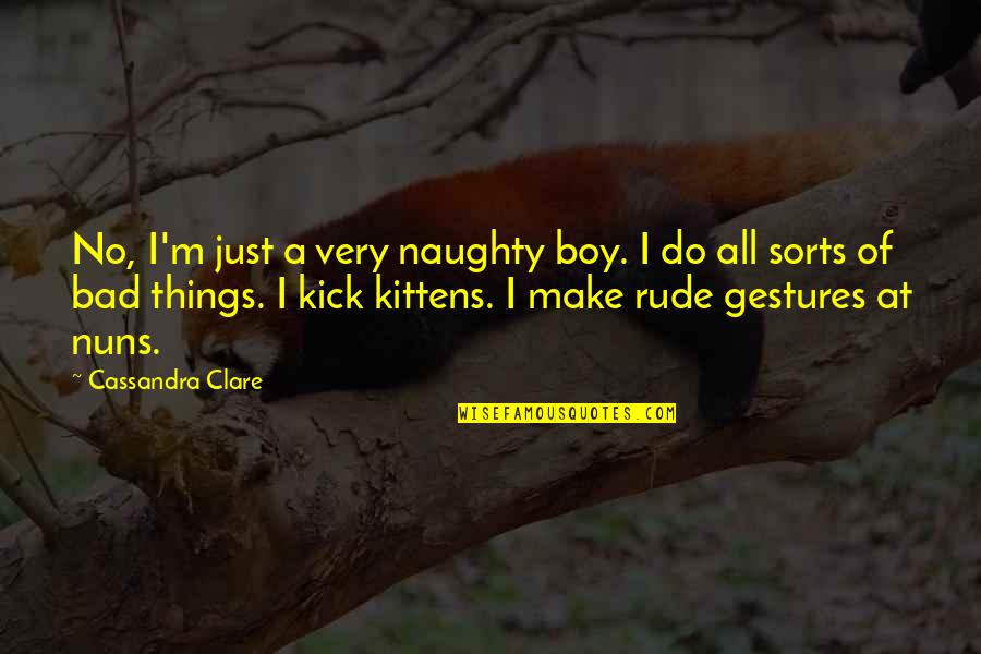 Bad Boy Quotes By Cassandra Clare: No, I'm just a very naughty boy. I Bad Boy Quotes By Cassandra Clare: No, I'm just a very naughty boy. I