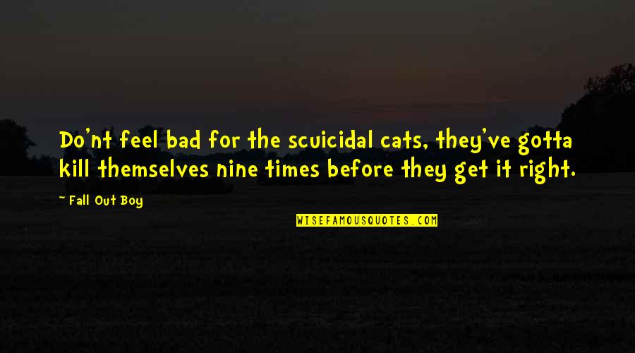 Bad Boy Quotes By Fall Out Boy: Do'nt feel bad for the scuicidal cats, they've