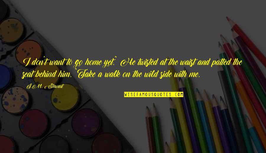 Bad Boy Quotes By J.M. Stewart: I don't want to go home yet." He Bad Boy Quotes By J.M. Stewart: I don't want to go home yet." He