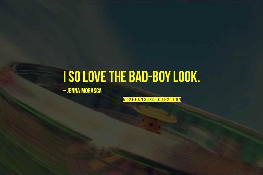 Bad Boy Quotes By Jenna Morasca: I so love the bad-boy look. Bad Boy Quotes By Jenna Morasca: I so love the bad-boy look.