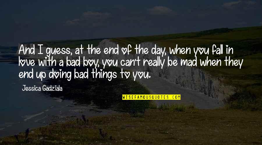 Bad Boy Quotes By Jessica Gadziala: And I guess, at the end of the Bad Boy Quotes By Jessica Gadziala: And I guess, at the end of the