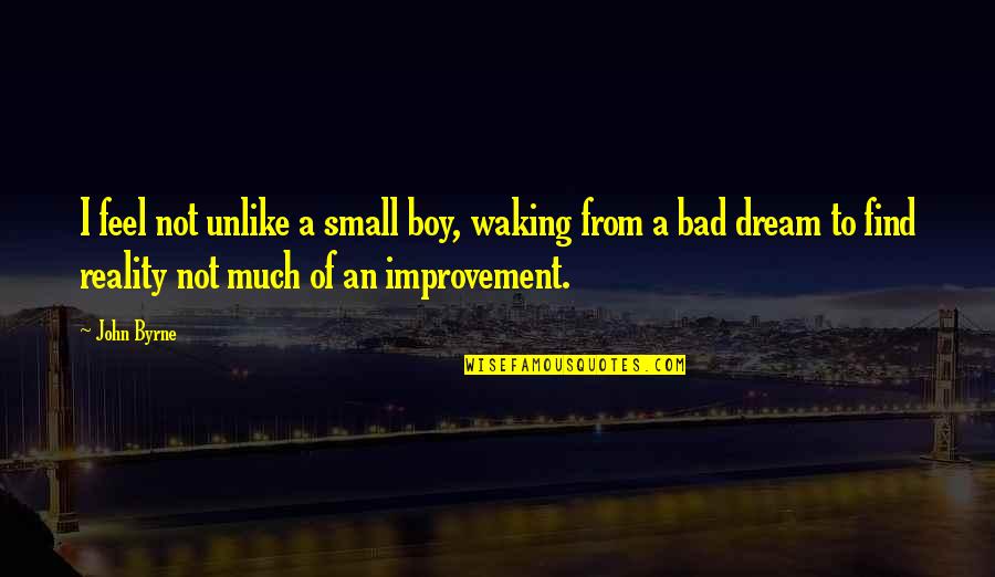 Bad Boy Quotes By John Byrne: I feel not unlike a small boy, waking Bad Boy Quotes By John Byrne: I feel not unlike a small boy, waking