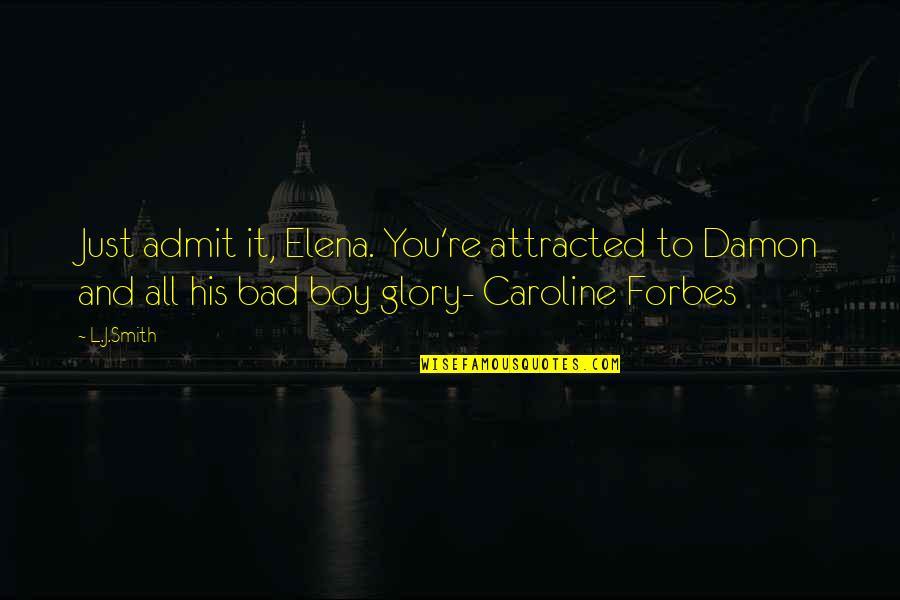 Bad Boy Quotes By L.J.Smith: Just admit it, Elena. You're attracted to Damon Bad Boy Quotes By L.J.Smith: Just admit it, Elena. You're attracted to Damon