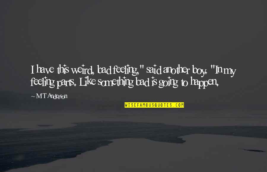 Bad Boy Quotes By M T Anderson: I have this weird, bad feeling," said another