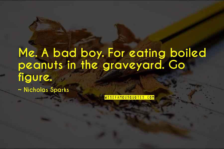 Bad Boy Quotes By Nicholas Sparks: Me. A bad boy. For eating boiled peanuts Bad Boy Quotes By Nicholas Sparks: Me. A bad boy. For eating boiled peanuts