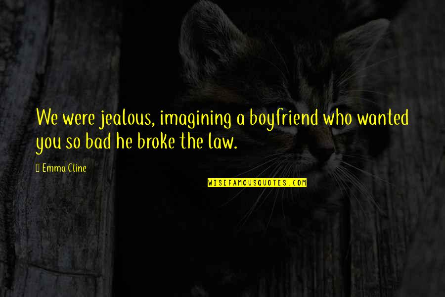 Bad Boyfriend Quotes By Emma Cline: We were jealous, imagining a boyfriend who wanted