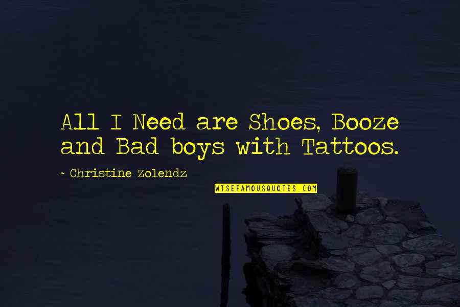 Bad Boys Quotes By Christine Zolendz: All I Need are Shoes, Booze and Bad
