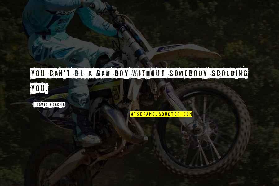Bad Boys Quotes By David Rasche: You can't be a bad boy without somebody