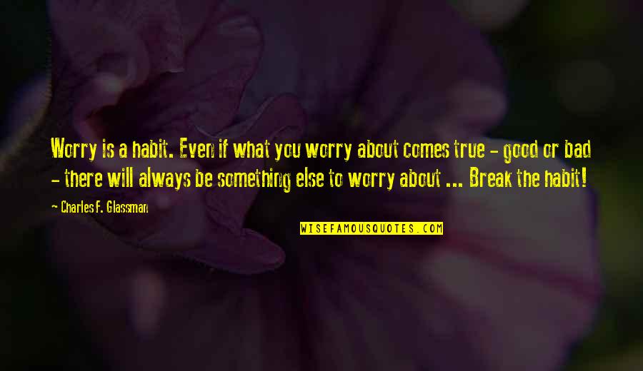 Bad Break Up Quotes By Charles F. Glassman: Worry is a habit. Even if what you Bad Break Up Quotes By Charles F. Glassman: Worry is a habit. Even if what you