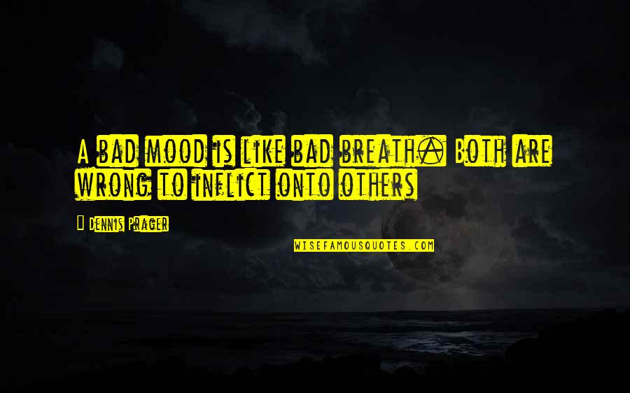 Bad Breath Quotes By Dennis Prager: A bad mood is like bad breath. Both