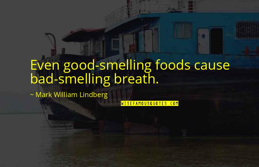 Bad Breath Quotes By Mark William Lindberg: Even good-smelling foods cause bad-smelling breath.