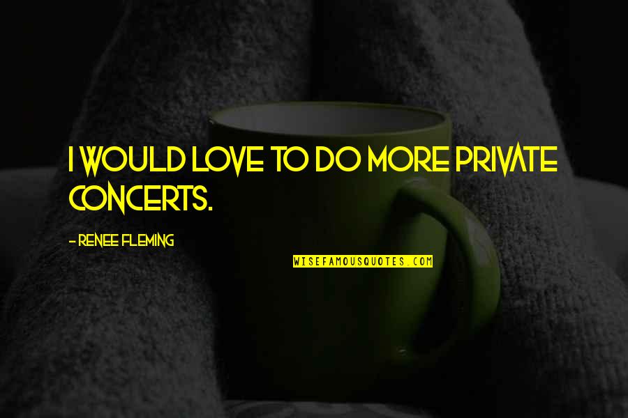 Bad Business Partnerships Quotes By Renee Fleming: I would love to do more private concerts. Bad Business Partnerships Quotes By Renee Fleming: I would love to do more private concerts.