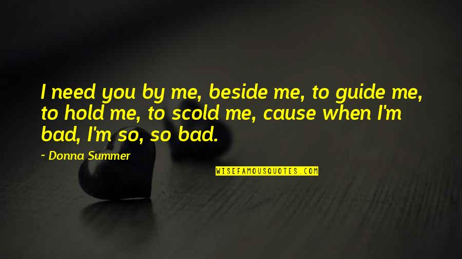 Bad Causes Quotes By Donna Summer: I need you by me, beside me, to