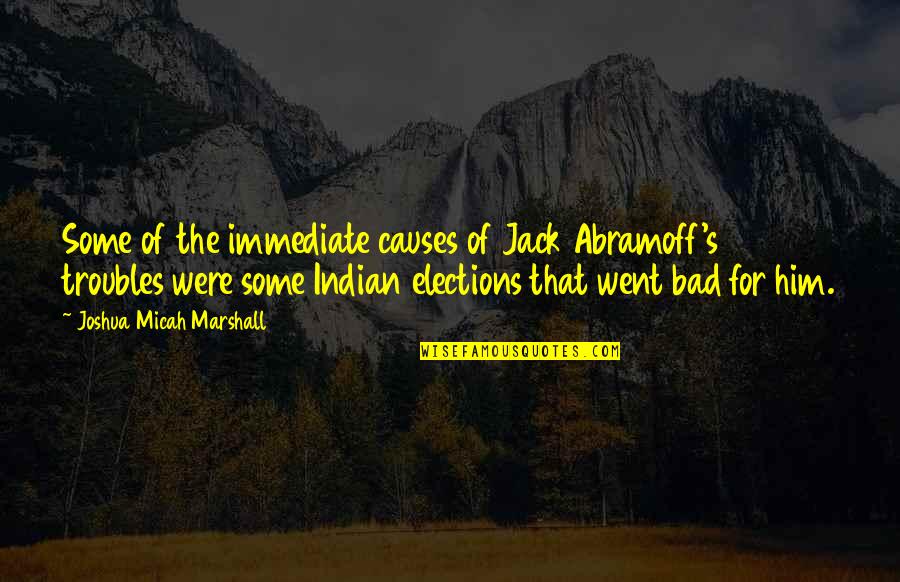 Bad Causes Quotes By Joshua Micah Marshall: Some of the immediate causes of Jack Abramoff's