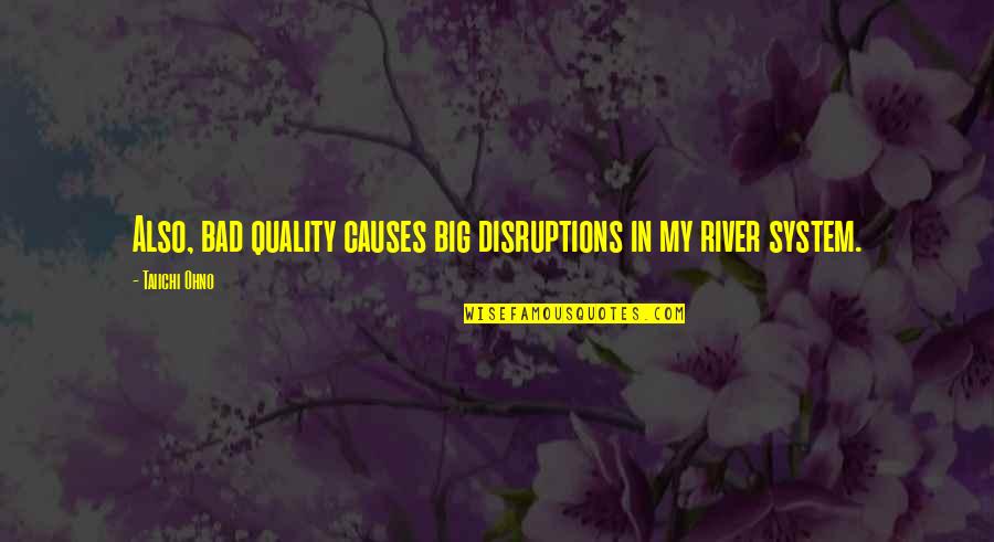 Bad Causes Quotes By Taiichi Ohno: Also, bad quality causes big disruptions in my