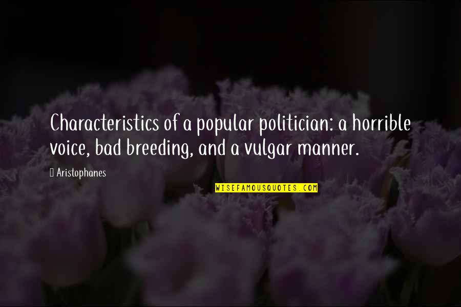 Bad Characteristics Quotes By Aristophanes: Characteristics of a popular politician: a horrible voice,