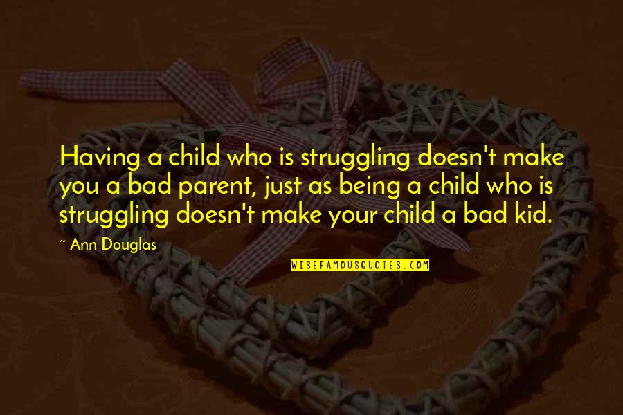 Bad Children Quotes By Ann Douglas: Having a child who is struggling doesn't make