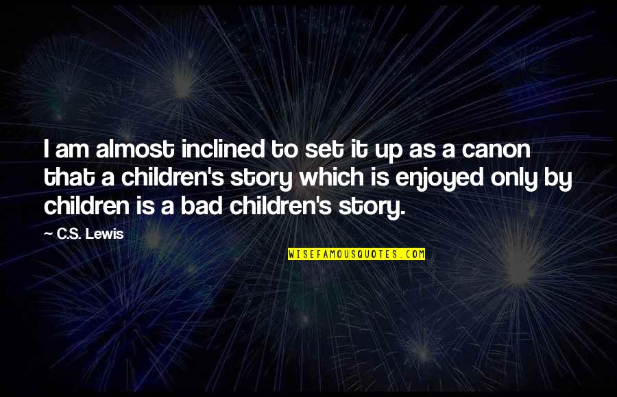Bad Children Quotes By C.S. Lewis: I am almost inclined to set it up