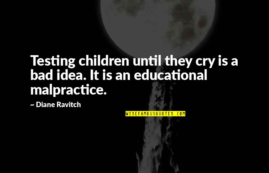 Bad Children Quotes By Diane Ravitch: Testing children until they cry is a bad