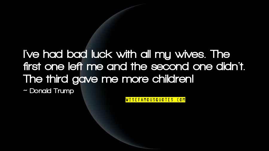 Bad Children Quotes By Donald Trump: I've had bad luck with all my wives.