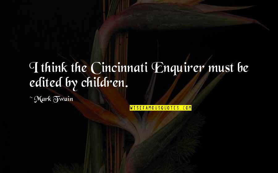 Bad Children Quotes By Mark Twain: I think the Cincinnati Enquirer must be edited