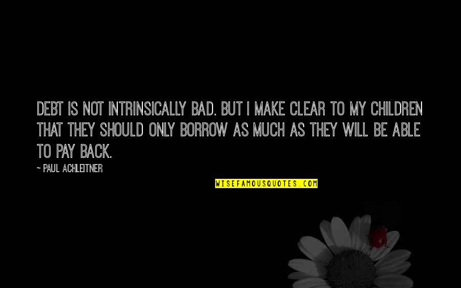 Bad Children Quotes By Paul Achleitner: Debt is not intrinsically bad. But I make