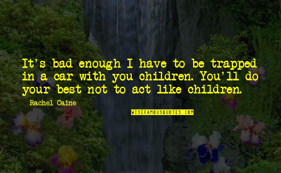 Bad Children Quotes By Rachel Caine: It's bad enough I have to be trapped