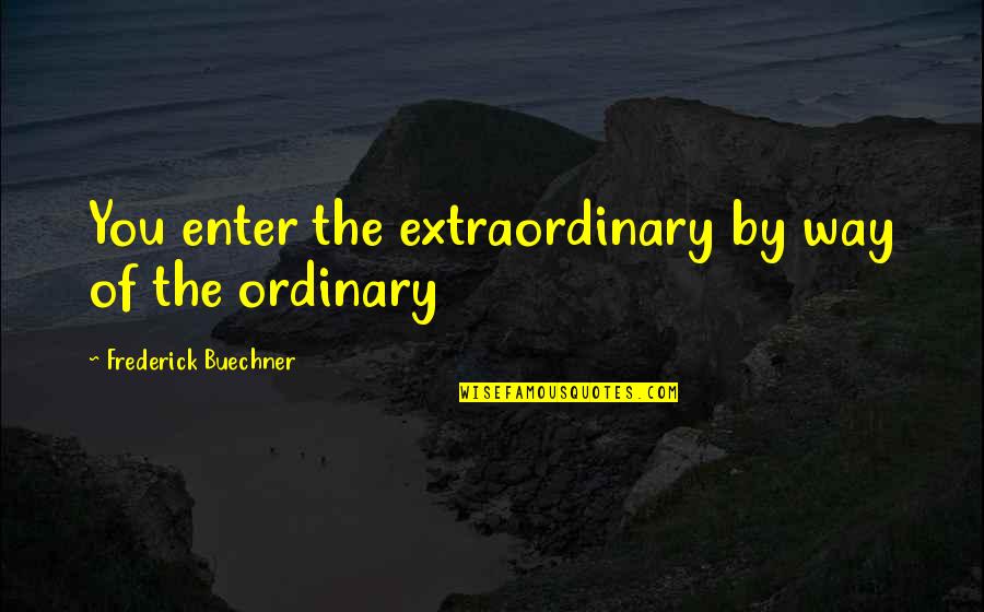Bad Chocolate Milk Quotes By Frederick Buechner: You enter the extraordinary by way of the