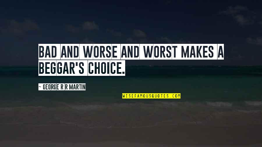 Bad Choice Quotes By George R R Martin: Bad and worse and worst makes a beggar's Bad Choice Quotes By George R R Martin: Bad and worse and worst makes a beggar's