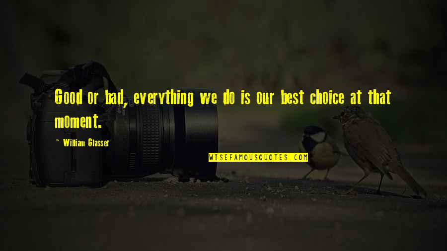 Bad Choice Quotes By William Glasser: Good or bad, everything we do is our Bad Choice Quotes By William Glasser: Good or bad, everything we do is our