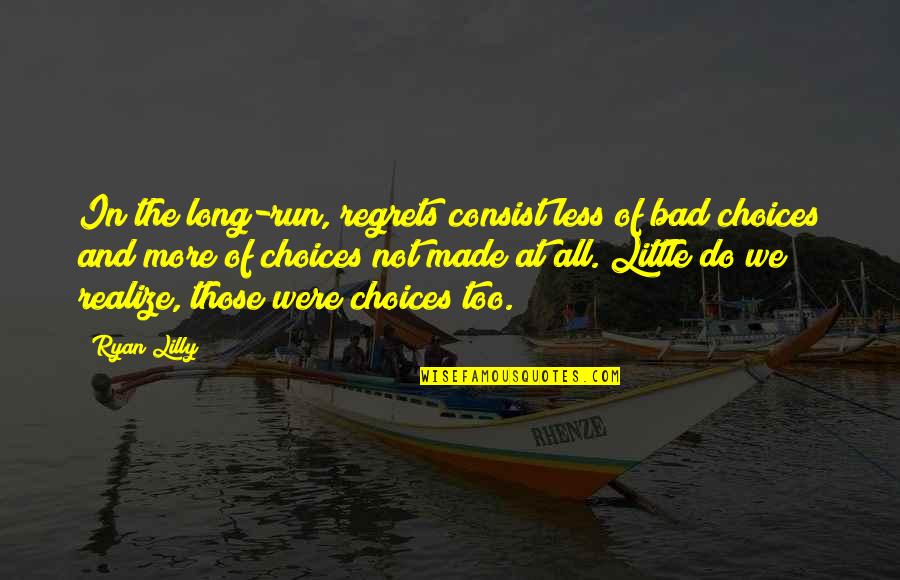 Bad Choices Made Quotes By Ryan Lilly: In the long-run, regrets consist less of bad