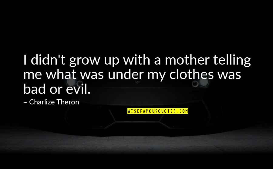 Bad Clothes Quotes By Charlize Theron: I didn't grow up with a mother telling