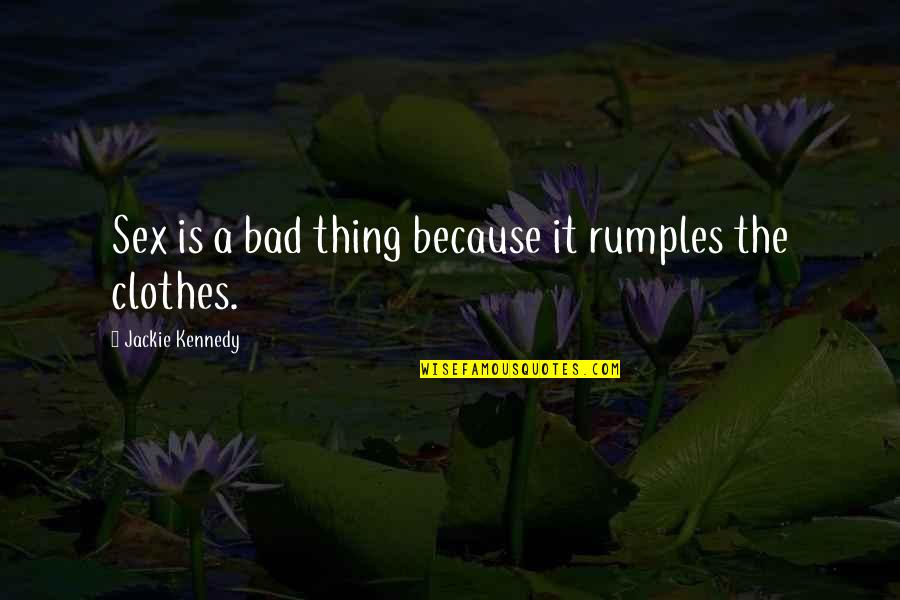 Bad Clothes Quotes By Jackie Kennedy: Sex is a bad thing because it rumples
