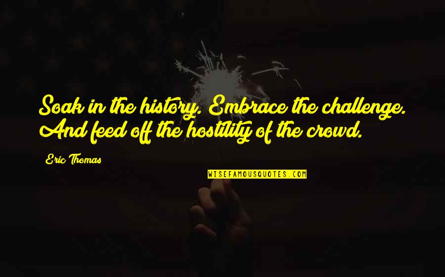 Bad Coaches Quotes By Eric Thomas: Soak in the history. Embrace the challenge. And