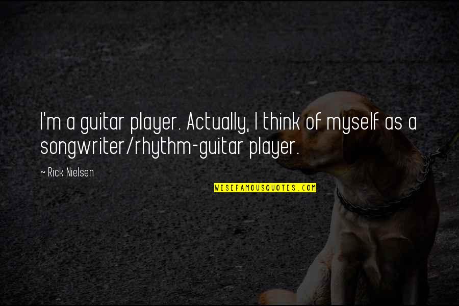 Bad Comment Quotes By Rick Nielsen: I'm a guitar player. Actually, I think of