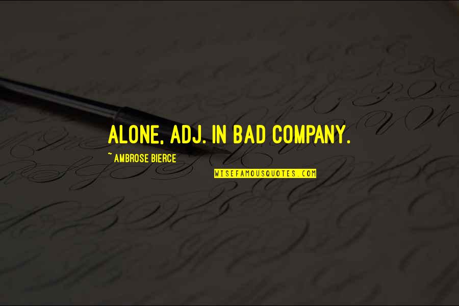 Bad Company 2 Quotes By Ambrose Bierce: Alone, adj. In bad company. Bad Company 2 Quotes By Ambrose Bierce: Alone, adj. In bad company.