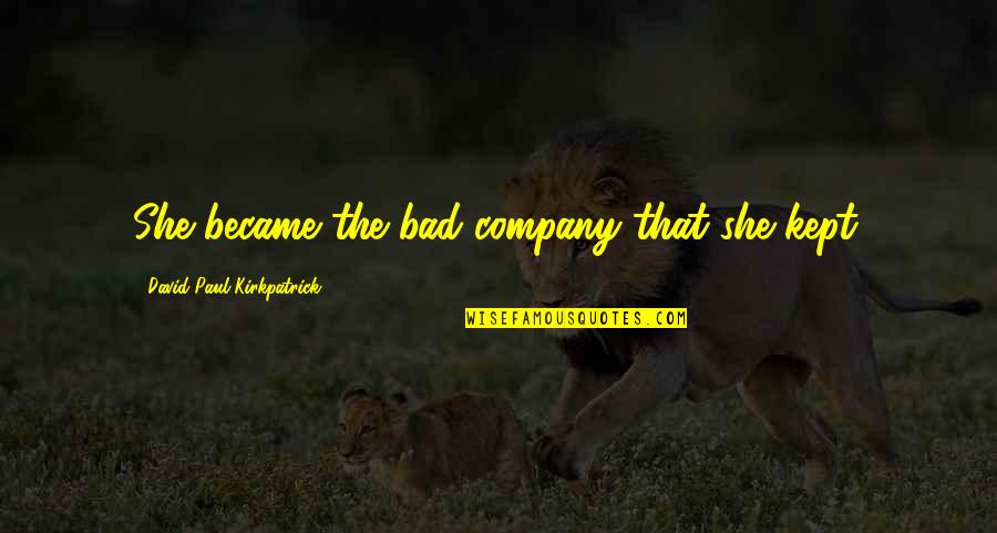 Bad Company 2 Quotes By David Paul Kirkpatrick: She became the bad company that she kept. Bad Company 2 Quotes By David Paul Kirkpatrick: She became the bad company that she kept.