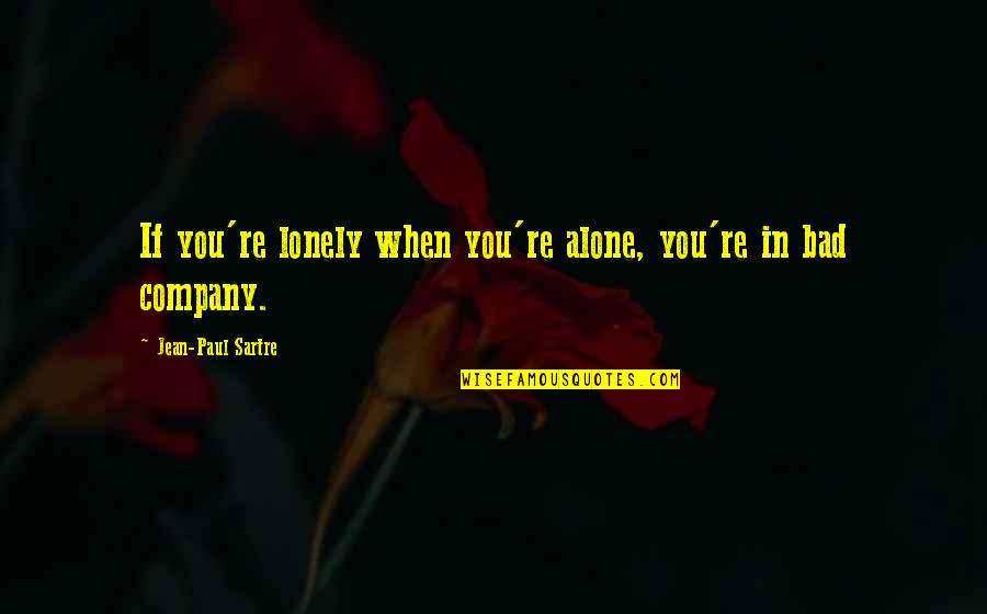 Bad Company 2 Quotes By Jean-Paul Sartre: If you're lonely when you're alone, you're in Bad Company 2 Quotes By Jean-Paul Sartre: If you're lonely when you're alone, you're in