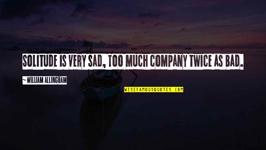 Bad Company 2 Quotes By William Allingham: Solitude is very sad, Too much company twice Bad Company 2 Quotes By William Allingham: Solitude is very sad, Too much company twice