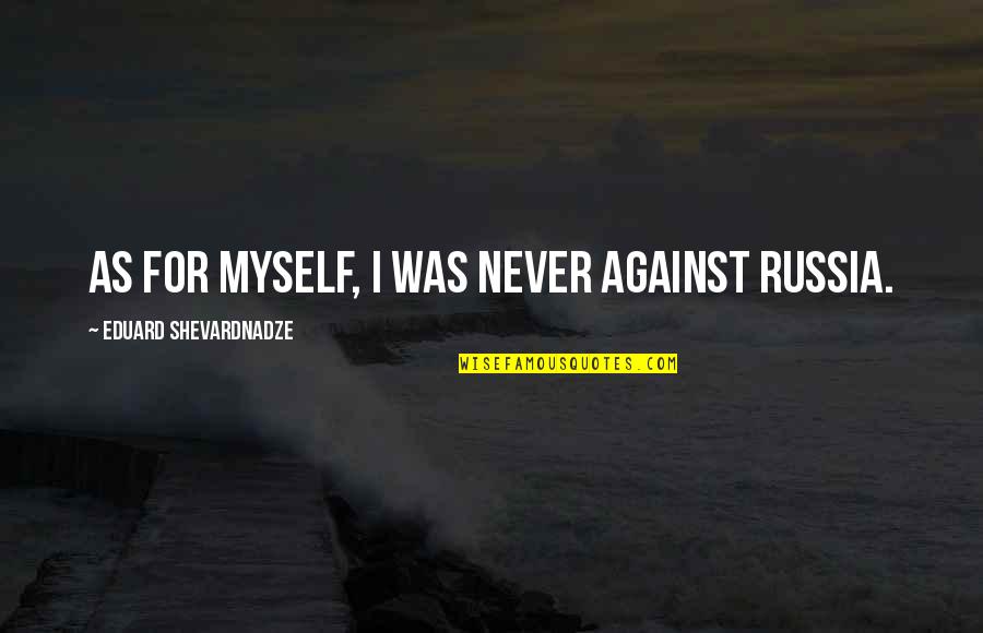 Bad Company Funny Quotes By Eduard Shevardnadze: As for myself, I was never against Russia. Bad Company Funny Quotes By Eduard Shevardnadze: As for myself, I was never against Russia.